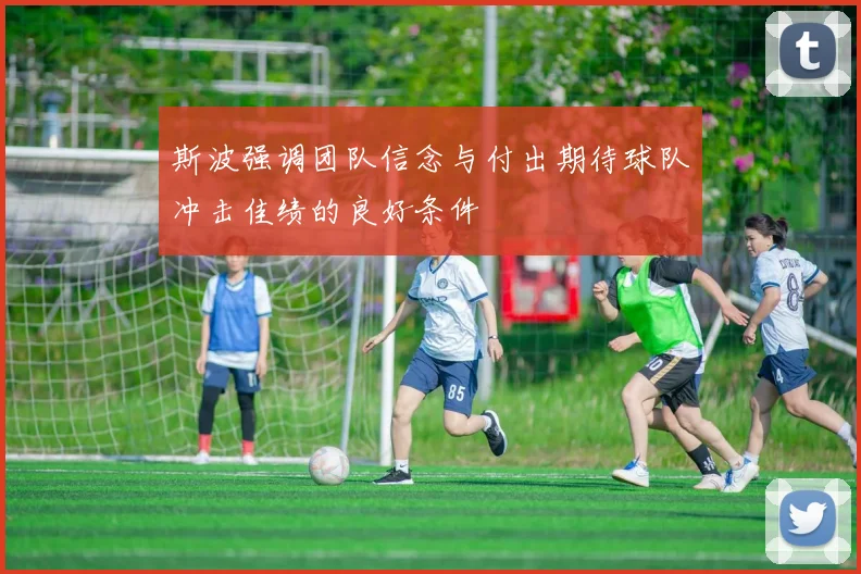 斯波强调团队信念与付出期待球队冲击佳绩的良好条件