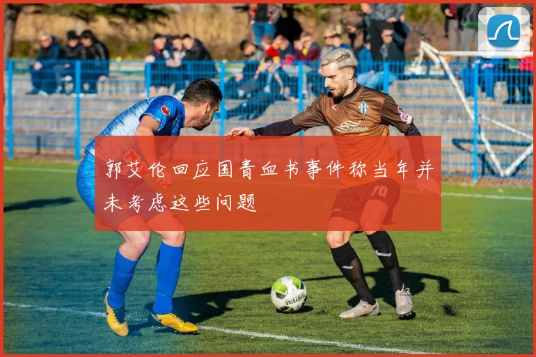 郭艾伦回应国青血书事件称当年并未考虑这些问题