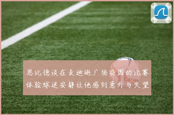 恩比德谈在麦迪逊广场花园的比赛体验球迷安静让他感到意外与失望