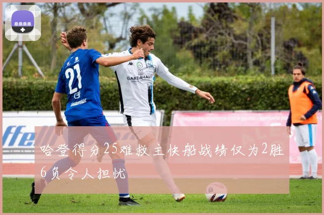 哈登得分25难救主快船战绩仅为2胜6负令人担忧
