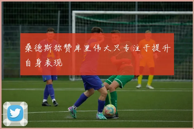 桑德斯称赞库里伟大只专注于提升自身表现