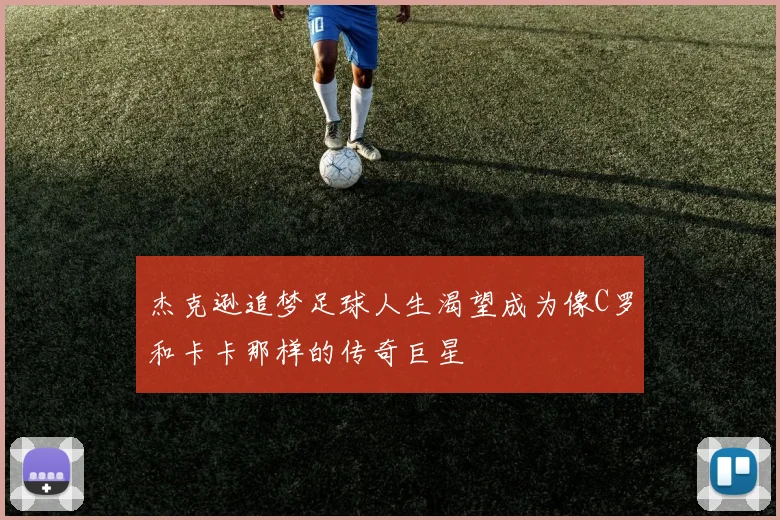 杰克逊追梦足球人生渴望成为像C罗和卡卡那样的传奇巨星