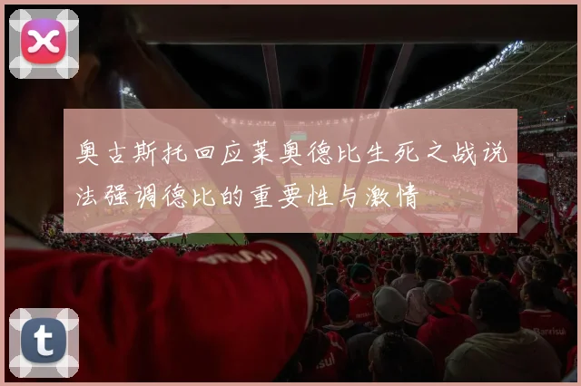 奥古斯托回应莱奥德比生死之战说法强调德比的重要性与激情