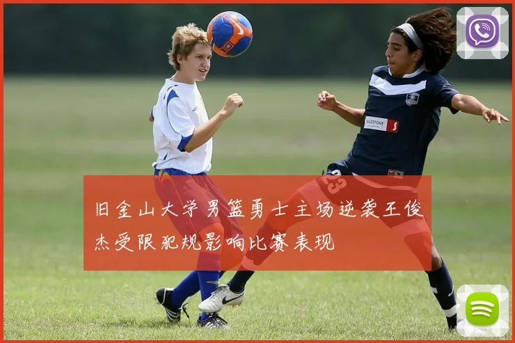 旧金山大学男篮勇士主场逆袭王俊杰受限犯规影响比赛表现