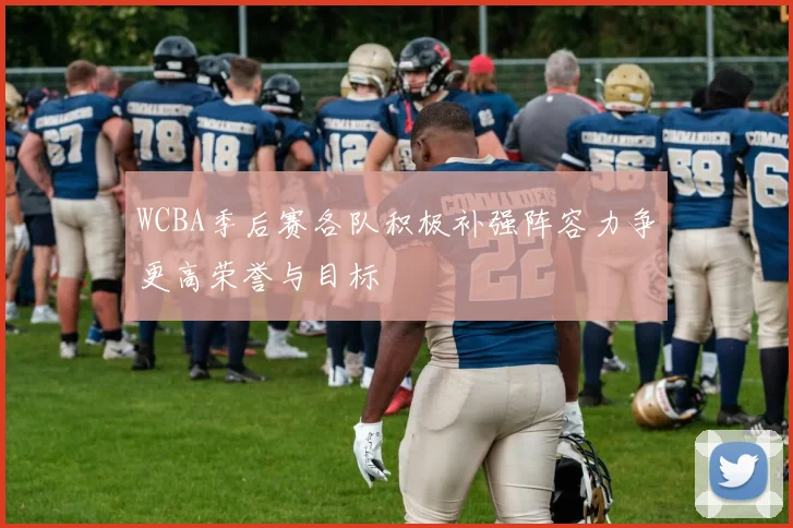 WCBA季后赛各队积极补强阵容力争更高荣誉与目标