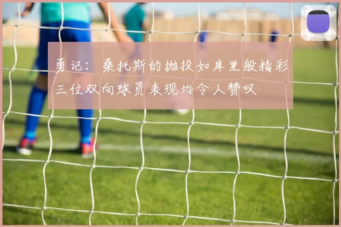 勇记：桑托斯的抛投如库里般精彩三位双向球员表现均令人赞叹