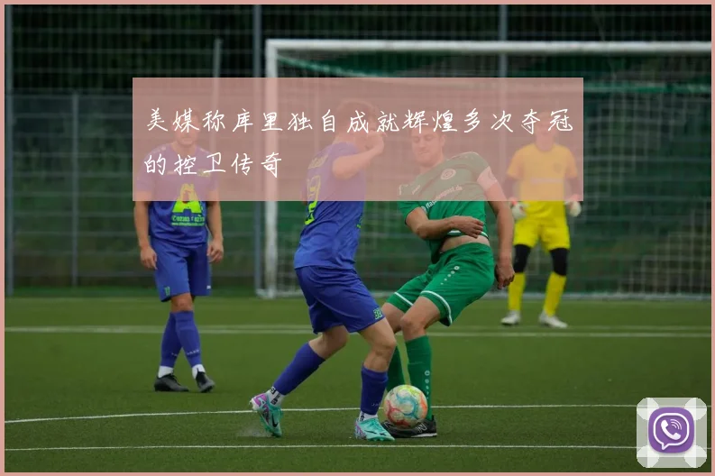 美媒称库里独自成就辉煌多次夺冠的控卫传奇