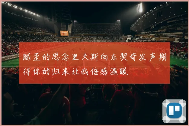 腻歪的思念里夫斯向东契奇发声期待你的归来让我倍感温暖