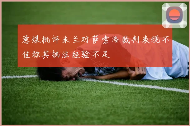 意媒批评米兰对萨索洛裁判表现不佳称其执法经验不足